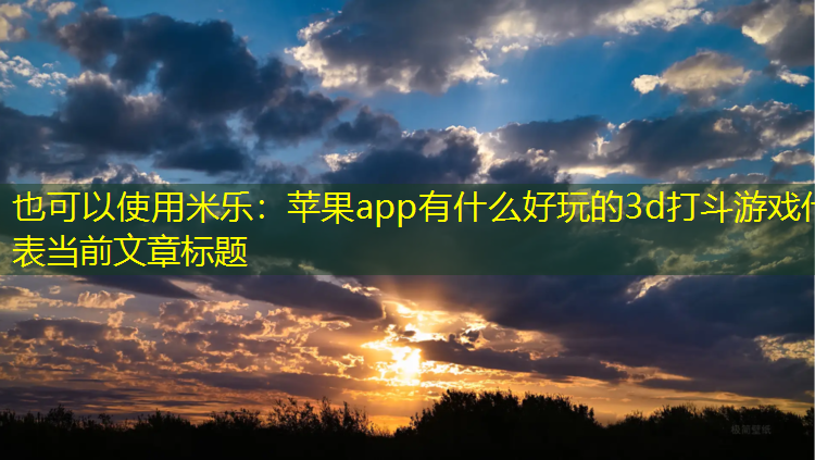 米乐：苹果app有什么好玩的3d打斗游戏