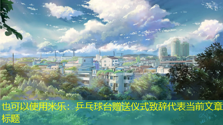<strong>米乐：乒乓球台赠送仪式致辞</strong>