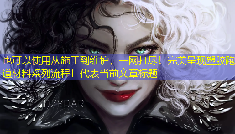 从施工到维护，一网打尽！完美呈现塑胶跑道材料系列流程！